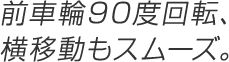 前車輪90度回転、横移動もスムーズ。